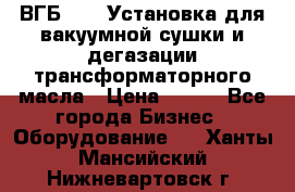 ВГБ-1000 Установка для вакуумной сушки и дегазации трансформаторного масла › Цена ­ 111 - Все города Бизнес » Оборудование   . Ханты-Мансийский,Нижневартовск г.
